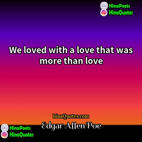 Edgar Allen Poe Quotes | We loved with a love that was